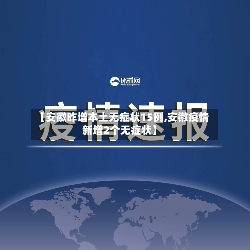 【安徽昨增本土无症状15例,安徽疫情新增2个无症状】-第2张图片