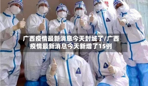 广西疫情最新消息今天封城了/广西疫情最新消息今天新增了15例-第2张图片
