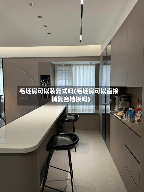 毛坯房可以装复式吗(毛坯房可以直接铺复合地板吗)