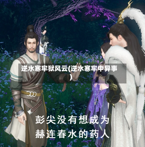逆水寒牢狱风云(逆水寒牢中异事)-第3张图片