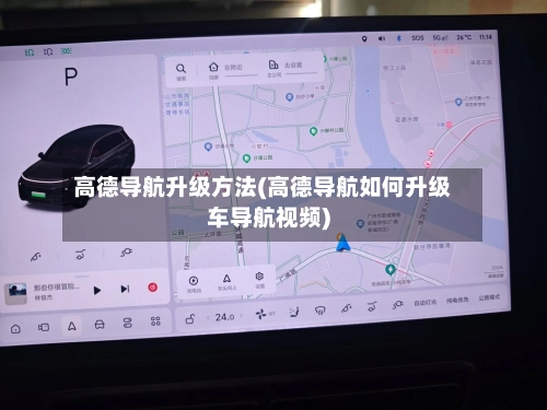 高德导航升级方法(高德导航如何升级车导航视频)-第2张图片
