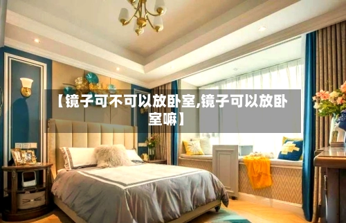 【镜子可不可以放卧室,镜子可以放卧室嘛】