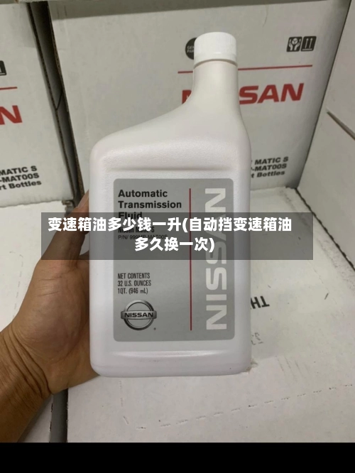 变速箱油多少钱一升(自动挡变速箱油多久换一次)-第3张图片