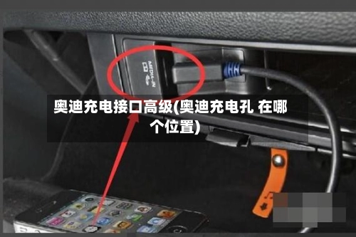 奥迪充电接口高级(奥迪充电孔 在哪个位置)
