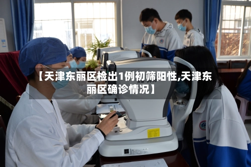 【天津东丽区检出1例初筛阳性,天津东丽区确诊情况】