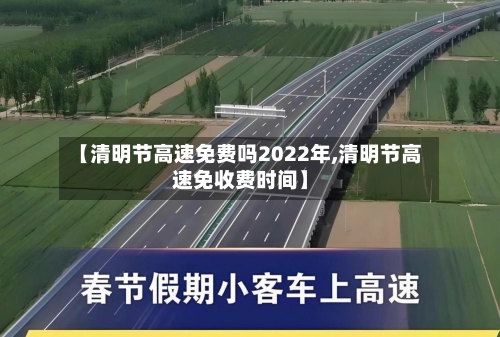 【清明节高速免费吗2022年,清明节高速免收费时间】-第2张图片