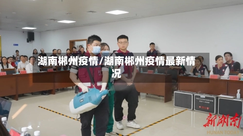 湖南郴州疫情/湖南郴州疫情最新情况-第3张图片