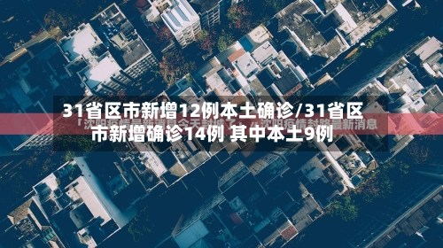 31省区市新增12例本土确诊/31省区市新增确诊14例 其中本土9例
