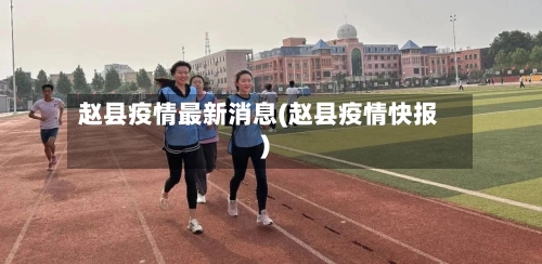 赵县疫情最新消息(赵县疫情快报)