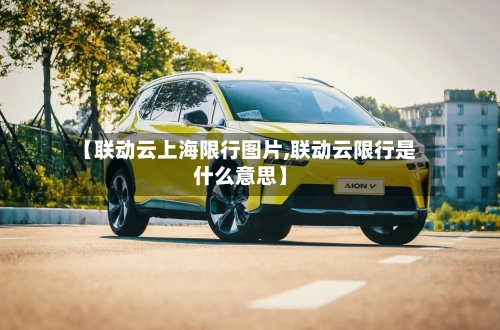 【联动云上海限行图片,联动云限行是什么意思】