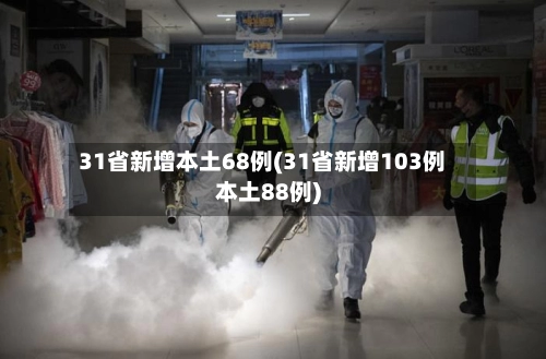 31省新增本土68例(31省新增103例本土88例)-第2张图片