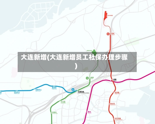 大连新增(大连新增员工社保办理步骤)