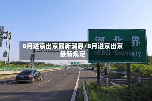 8月进京出京最新消息/8月进京出京最新规定