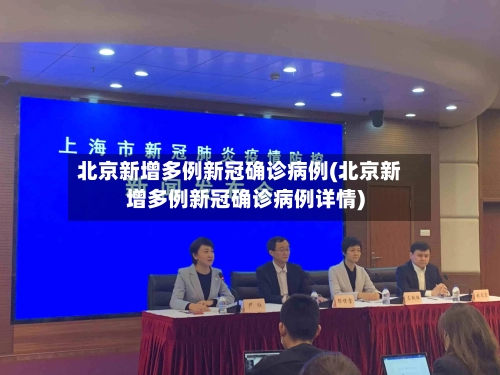 北京新增多例新冠确诊病例(北京新增多例新冠确诊病例详情)