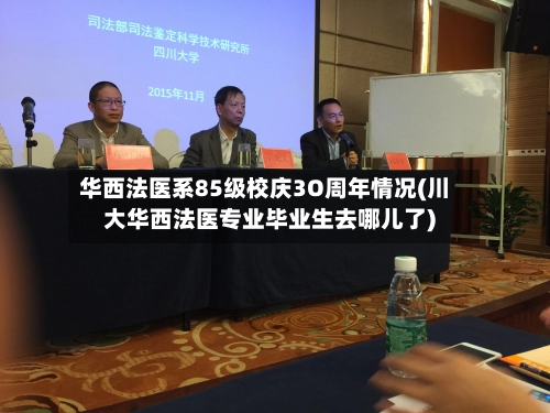 华西法医系85级校庆3O周年情况(川大华西法医专业毕业生去哪儿了)