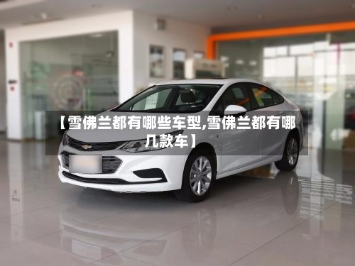 【雪佛兰都有哪些车型,雪佛兰都有哪几款车】