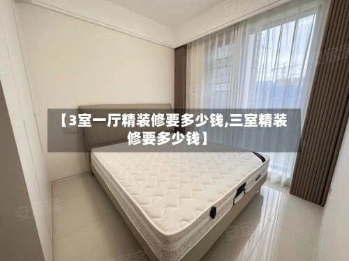 【3室一厅精装修要多少钱,三室精装修要多少钱】-第2张图片