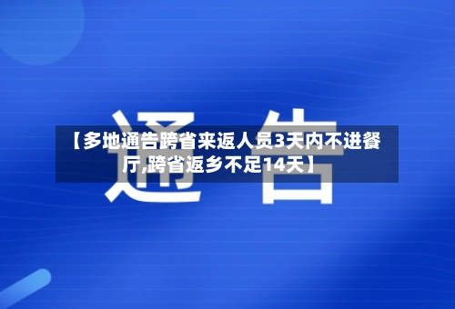 【多地通告跨省来返人员3天内不进餐厅,跨省返乡不足14天】