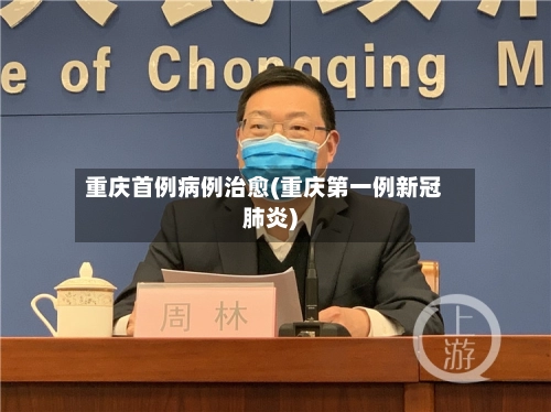 重庆首例病例治愈(重庆第一例新冠肺炎)