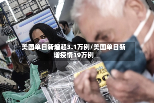 美国单日新增超3.1万例/美国单日新增疫情19万例-第2张图片