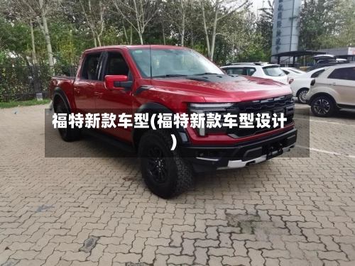 福特新款车型(福特新款车型设计)