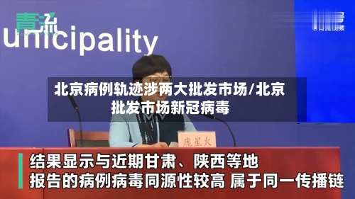 北京病例轨迹涉两大批发市场/北京批发市场新冠病毒-第3张图片