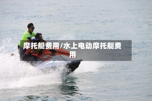 摩托艇费用/水上电动摩托艇费用