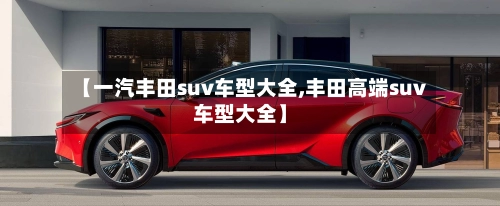 【一汽丰田suv车型大全,丰田高端suv车型大全】-第2张图片