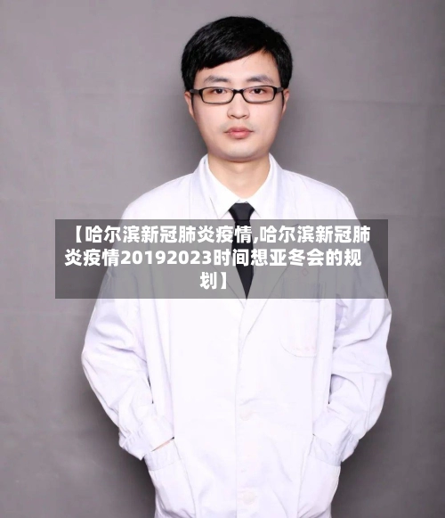 【哈尔滨新冠肺炎疫情,哈尔滨新冠肺炎疫情20192023时间想亚冬会的规划】-第2张图片