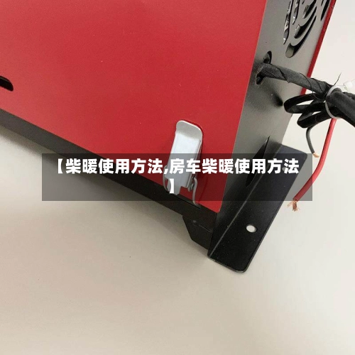 【柴暖使用方法,房车柴暖使用方法】-第3张图片