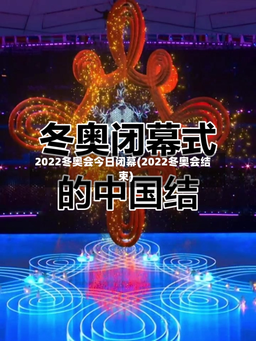 2022冬奥会今日闭幕(2022冬奥会结束)-第3张图片