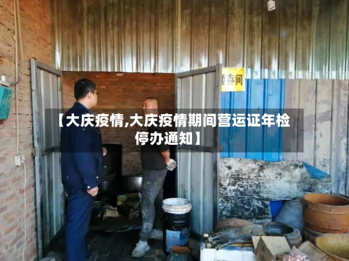 【大庆疫情,大庆疫情期间营运证年检停办通知】