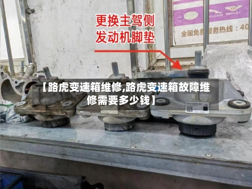 【路虎变速箱维修,路虎变速箱故障维修需要多少钱】-第2张图片