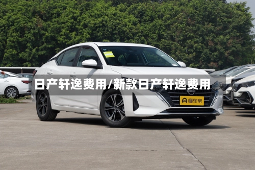日产轩逸费用/新款日产轩逸费用-第3张图片
