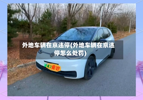 外地车辆在京违停(外地车辆在京违停怎么处罚)-第3张图片