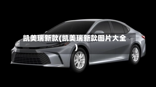 凯美瑞新款(凯美瑞新款图片大全)