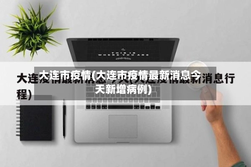 大连市疫情(大连市疫情最新消息今天新增病例)-第2张图片