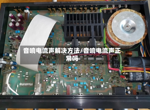音响电流声解决方法/音响电流声正常吗