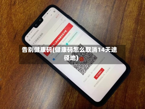 告别健康码(健康码怎么取消14天途径地)
