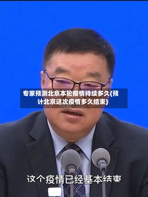 专家预测北京本轮疫情持续多久(预计北京这次疫情多久结束)