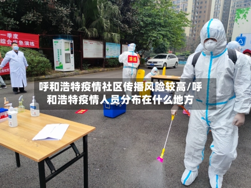 呼和浩特疫情社区传播风险较高/呼和浩特疫情人员分布在什么地方-第2张图片