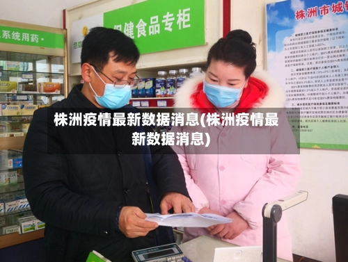 株洲疫情最新数据消息(株洲疫情最新数据消息)
