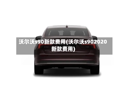 沃尔沃s90新款费用(沃尔沃s902020新款费用)-第2张图片