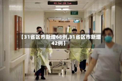 【31省区市新增68例,31省区市新增42例】