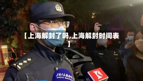 【上海解封了吗,上海解封时间表】-第3张图片
