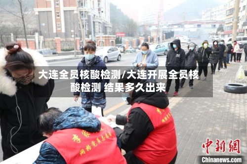 大连全员核酸检测/大连开展全员核酸检测 结果多久出来