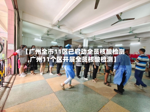 【广州全市11区已启动全员核酸检测,广州11个区开展全员核酸检测】