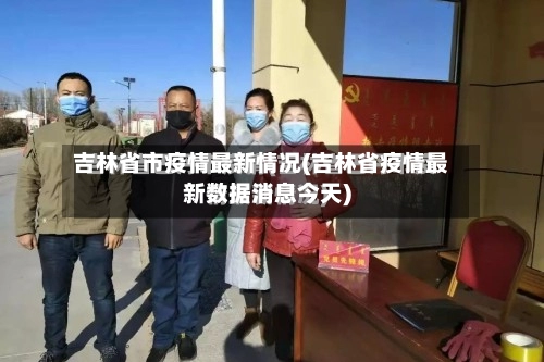 吉林省市疫情最新情况(吉林省疫情最新数据消息今天)