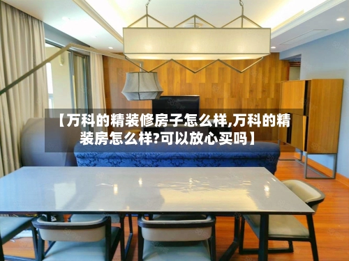 【万科的精装修房子怎么样,万科的精装房怎么样?可以放心买吗】-第3张图片