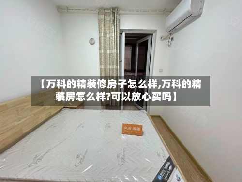 【万科的精装修房子怎么样,万科的精装房怎么样?可以放心买吗】-第2张图片